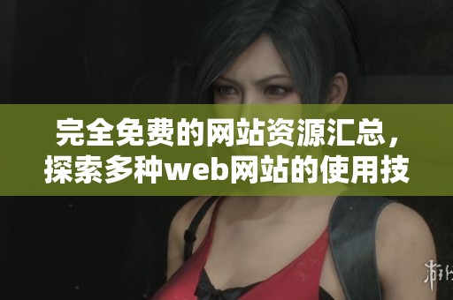 完全免费的网站资源汇总，探索多种web网站的使用技巧与推荐