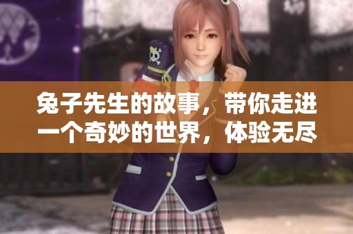 兔子先生的故事，带你走进一个奇妙的世界，体验无尽的奇幻冒险