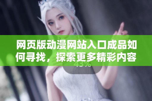 网页版动漫网站入口成品如何寻找，探索更多精彩内容的路径