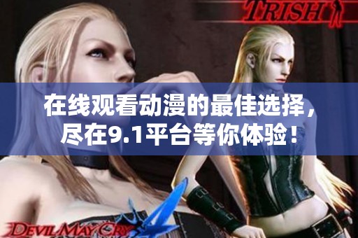 在线观看动漫的最佳选择，尽在9.1平台等你体验！