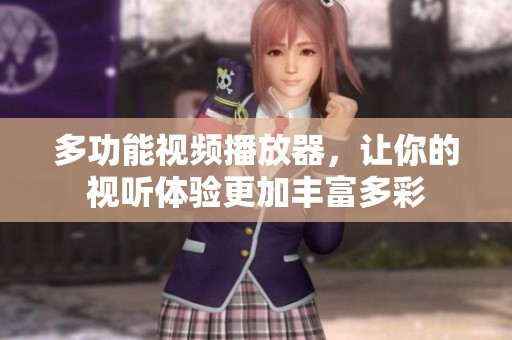 多功能视频播放器，让你的视听体验更加丰富多彩