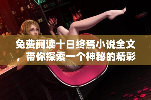 免费阅读十日终焉小说全文，带你探索一个神秘的精彩世界