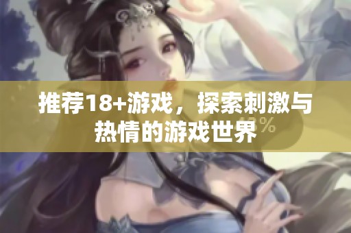 推荐18+游戏，探索刺激与热情的游戏世界