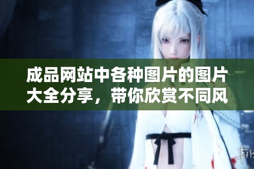 成品网站中各种图片的图片大全分享，带你欣赏不同风格的精彩作品
