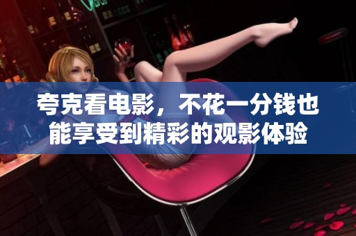 夸克看电影，不花一分钱也能享受到精彩的观影体验