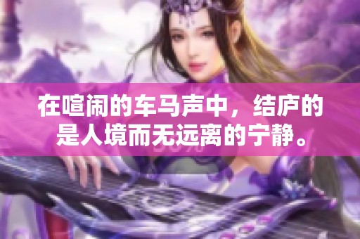 在喧闹的车马声中，结庐的是人境而无远离的宁静。