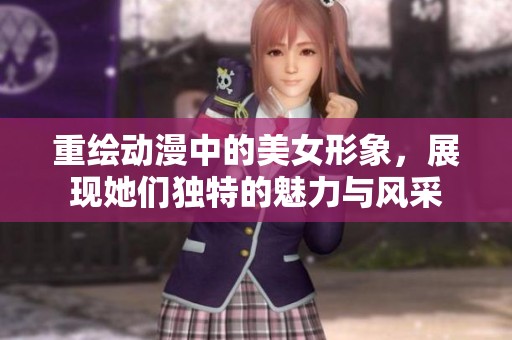 重绘动漫中的美女形象，展现她们独特的魅力与风采