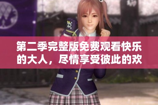 第二季完整版免费观看快乐的大人，尽情享受彼此的欢乐时光