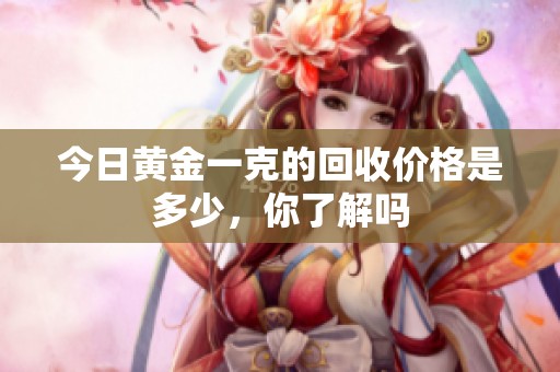 今日黄金一克的回收价格是多少，你了解吗