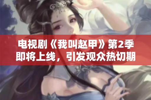 电视剧《我叫赵甲》第2季即将上线，引发观众热切期待的原因是什么呢