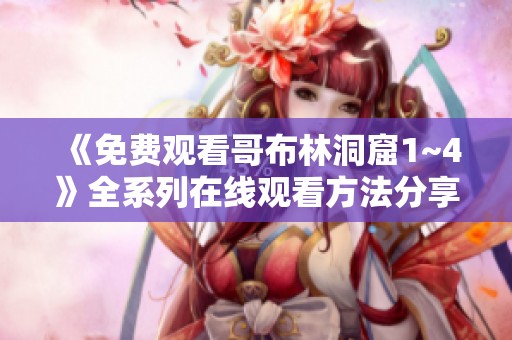 《免费观看哥布林洞窟1~4》全系列在线观看方法分享与推荐