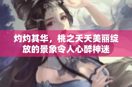 灼灼其华，桃之夭夭美丽绽放的景象令人心醉神迷