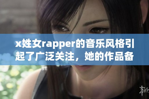 x姓女rapper的音乐风格引起了广泛关注，她的作品备受喜爱和追捧。