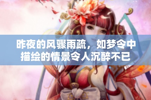 昨夜的风骤雨疏，如梦令中描绘的情景令人沉醉不已