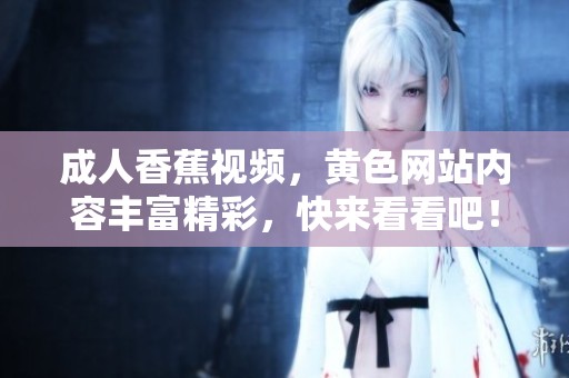 **香蕉视频，黄色网站内容丰富精彩，快来看看吧！