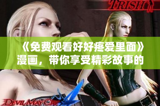 《免费观看好好疼爱里面》漫画，带你享受精彩故事的乐趣与感动
