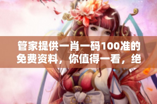 管家提供**一码100准的免费资料，你值得一看，绝对不能错过！