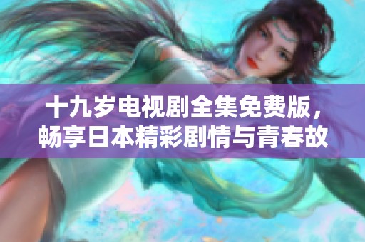 十九岁电视剧全集免费版，畅享日本精彩剧情与青春故事