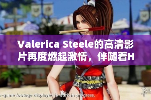 Valerica Steele的高清影片再度燃起激情，伴随着H和XXX的炫酷体验
