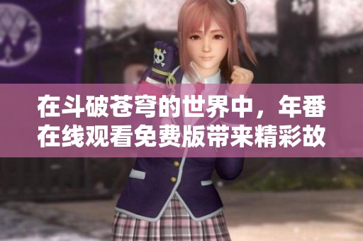在斗破苍穹的世界中，年番在线观看免费版带来精彩故事与冒险体验