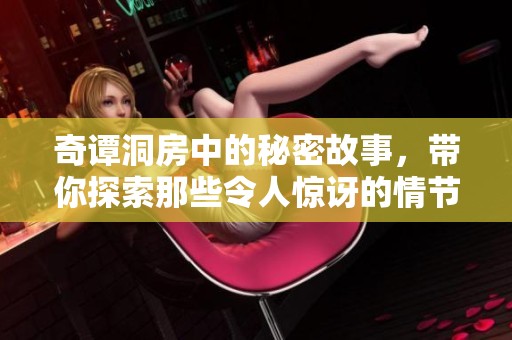 奇谭洞房中的秘密故事，带你探索那些令人惊讶的情节与人物关系