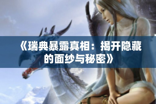 《瑞典暴露真相：揭开隐藏的面纱与秘密》