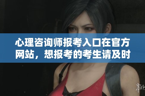 心理咨询师报考入口在官方网站，想报考的考生请及时关注信息更新