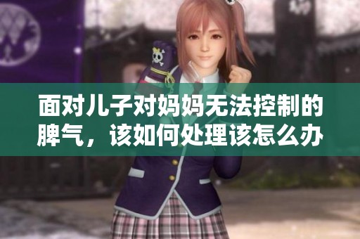面对儿子对妈妈无法控制的脾气，该如何处理该怎么办呢
