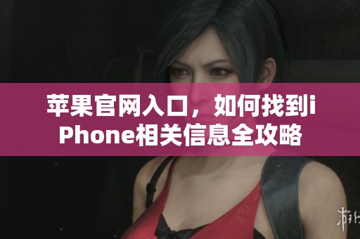 苹果官网入口，如何找到iPhone相关信息全攻略