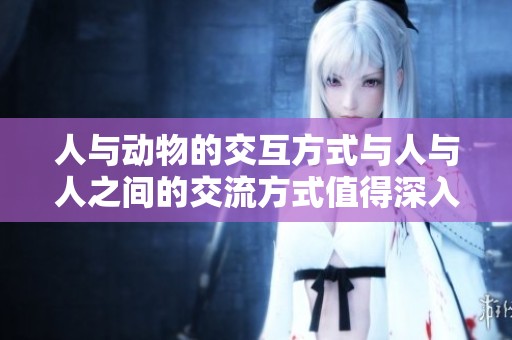 人与动物的交互方式与人与人之间的交流方式值得深入探讨