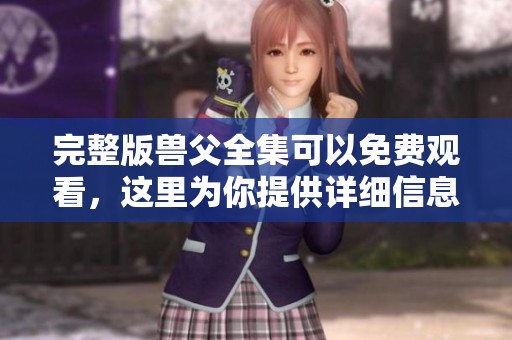 完整版兽父全集可以免费观看，这里为你提供详细信息和观看链接
