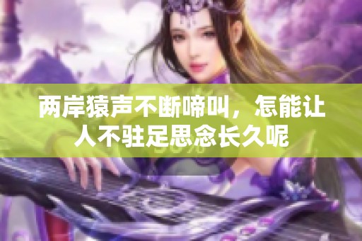 两岸猿声不断啼叫，怎能让人不驻足思念长久呢