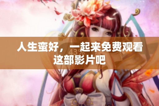 人生蛮好，一起来免费观看这部影片吧