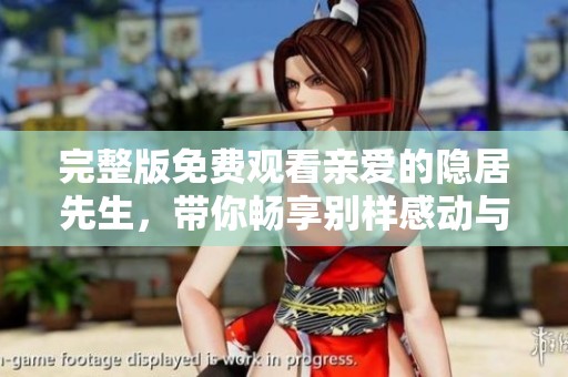 完整版免费观看亲爱的隐居先生，带你畅享别样感动与精彩故事
