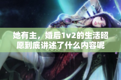 她有主，婚后1v2的生活昭愿到底讲述了什么内容呢