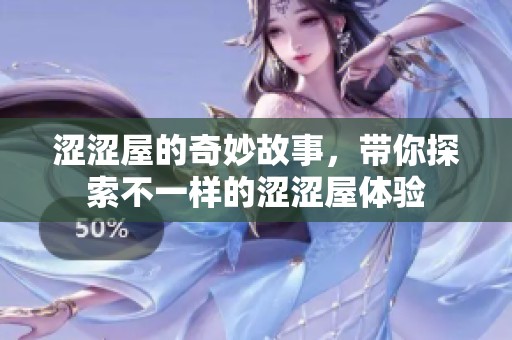 涩涩屋的奇妙故事，带你探索不一样的涩涩屋体验