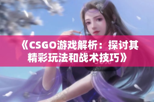 《CSGO游戏解析：探讨其精彩玩法和战术技巧》
