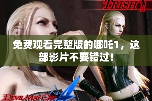 免费观看完整版的哪吒1，这部影片不要错过！