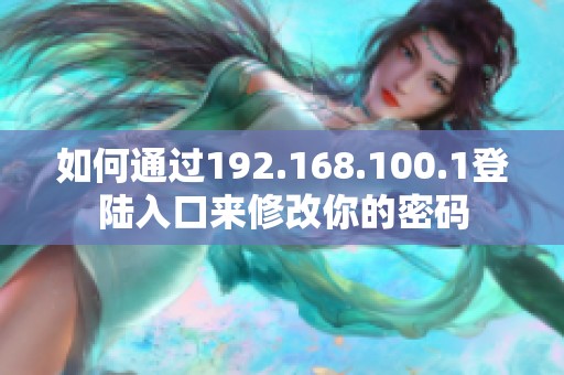 如何通过192.168.100.1登陆入口来修改你的密码