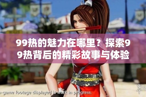 99热的魅力在哪里？探索99热背后的精彩故事与体验