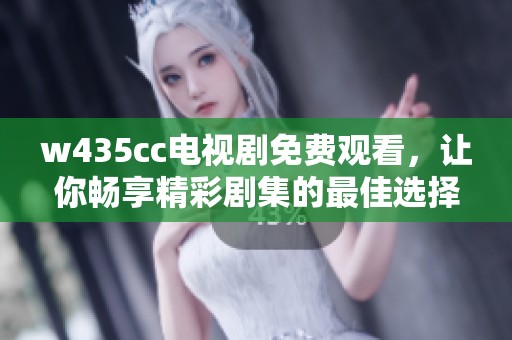 w435cc电视剧免费观看，让你畅享精彩剧集的最佳选择！