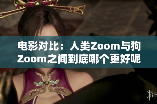 电影对比：人类Zoom与狗Zoom之间到底哪个更好呢