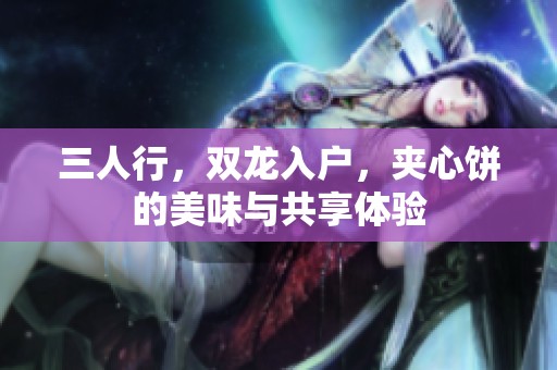 三人行，双龙入户，夹心饼的美味与共享体验