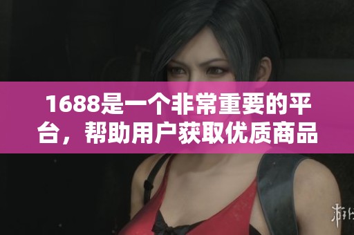 1688是一个非常重要的平台，帮助用户获取优质商品和服务的市场交流网站。