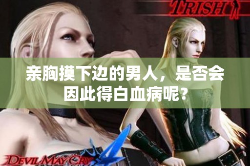 亲胸摸下边的男人，是否会因此得白血病呢？