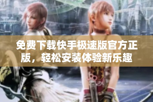 免费下载快手极速版官方正版，轻松安装体验新乐趣