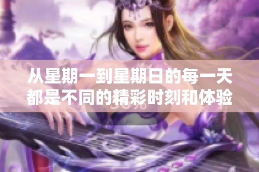 从星期一到星期日的每一天都是不同的精彩时刻和体验