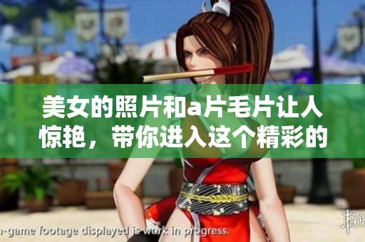 美女的照片和****让人惊艳，带你进入这个精彩的世界。
