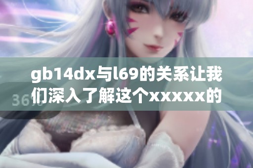 gb14dx与l69的关系让我们深入了解这个xxxxx的新动态