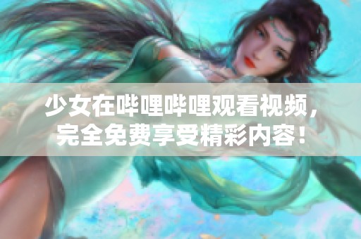 少女在哔哩哔哩观看视频，完全免费享受精彩内容！